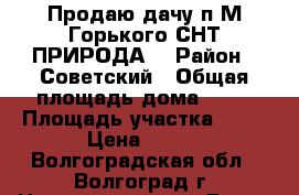 Продаю дачу п.М.Горького СНТ«ПРИРОДА» › Район ­ Советский › Общая площадь дома ­ 30 › Площадь участка ­ 10 › Цена ­ 370 - Волгоградская обл., Волгоград г. Недвижимость » Дома, коттеджи, дачи продажа   . Волгоградская обл.,Волгоград г.